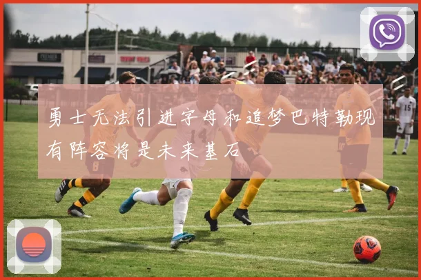勇士无法引进字母和追梦巴特勒现有阵容将是未来基石