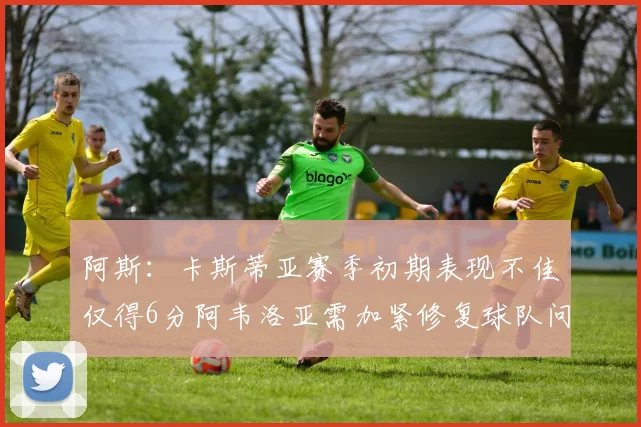 阿斯：卡斯蒂亚赛季初期表现不佳仅得6分阿韦洛亚需加紧修复球队问题