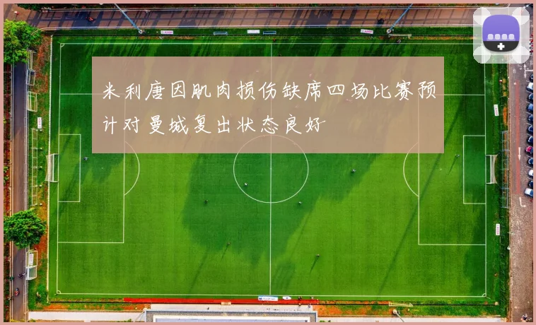 米利唐因肌肉损伤缺席四场比赛预计对曼城复出状态良好