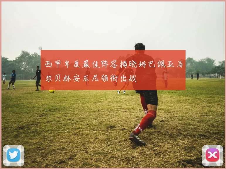 西甲年度最佳阵容揭晓姆巴佩亚马尔贝林安东尼领衔出战