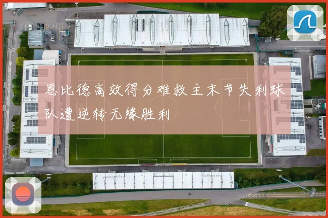 恩比德高效得分难救主末节失利球队遭逆转无缘胜利
