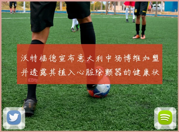 沃特福德宣布意大利中场博维加盟并透露其植入心脏除颤器的健康状况