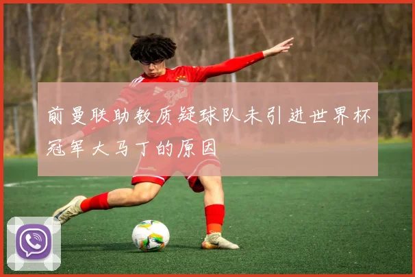 前曼联助教质疑球队未引进世界杯冠军大马丁的原因