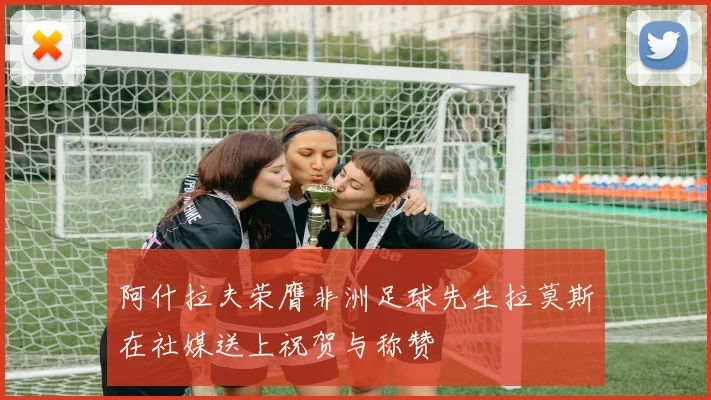 阿什拉夫荣膺非洲足球先生拉莫斯在社媒送上祝贺与称赞