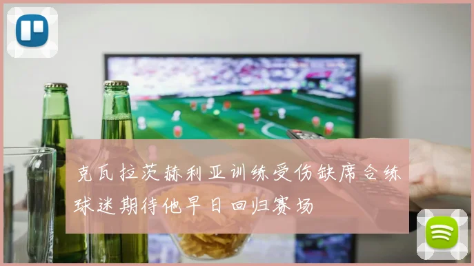 克瓦拉茨赫利亚训练受伤缺席合练球迷期待他早日回归赛场