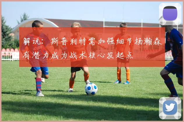 解说：斯普利特需加强细节杨瀚森有潜力成为战术核心发起点