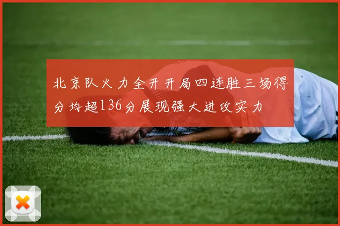 北京队火力全开开局四连胜三场得分均超136分展现强大进攻实力