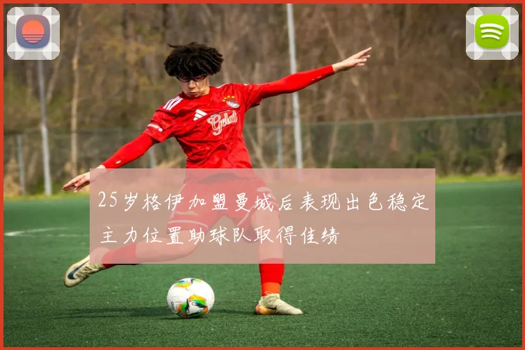 25岁格伊加盟曼城后表现出色稳定主力位置助球队取得佳绩