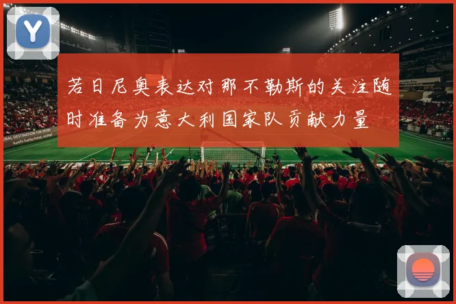 若日尼奥表达对那不勒斯的关注随时准备为意大利国家队贡献力量